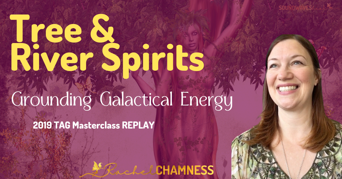 Tree Spirits & River Spirits: Grounding Galactical Energy to Earth, 11/2019 TAG Masterclass